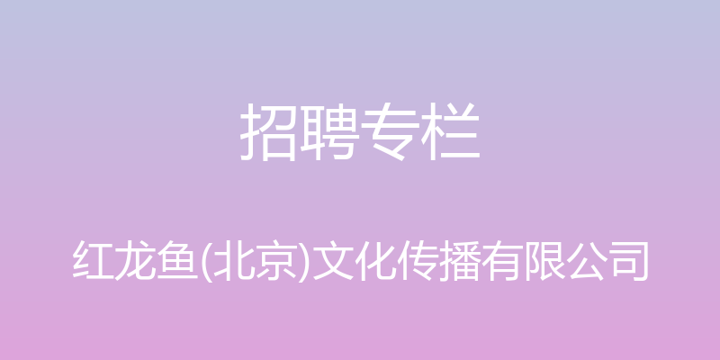 招聘专栏 - 红龙鱼(北京)文化传播有限公司